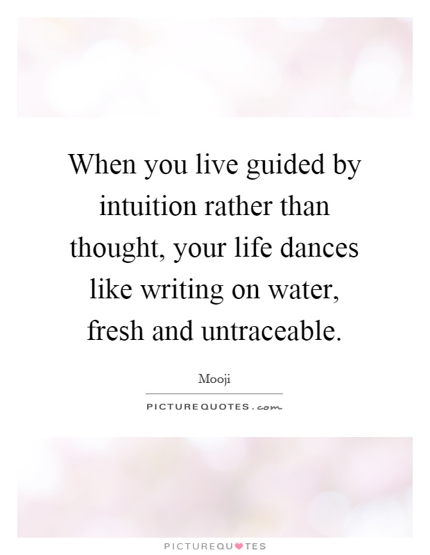 When you live guided by intuition rather than thought, your life dances like writing on water, fresh and untraceable Picture Quote #1
