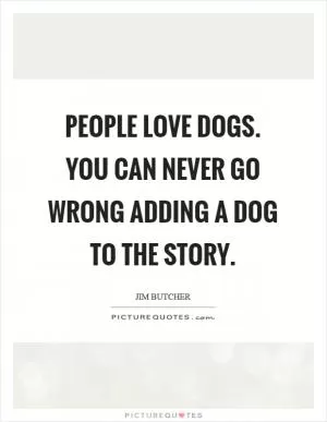 People love dogs. You can never go wrong adding a dog to the story Picture Quote #1