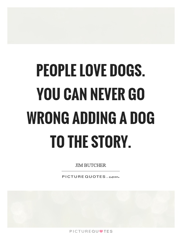 People love dogs. You can never go wrong adding a dog to the story Picture Quote #1