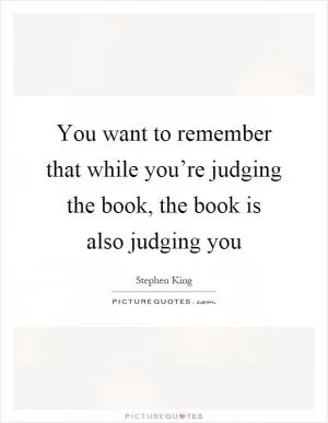 You want to remember that while you’re judging the book, the book is also judging you Picture Quote #1