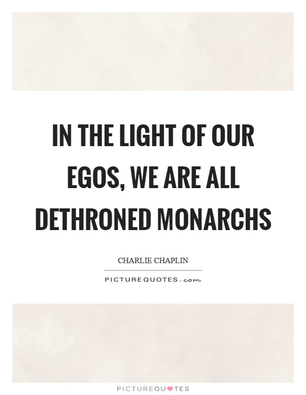 In the light of our egos, we are all dethroned monarchs Picture Quote #1
