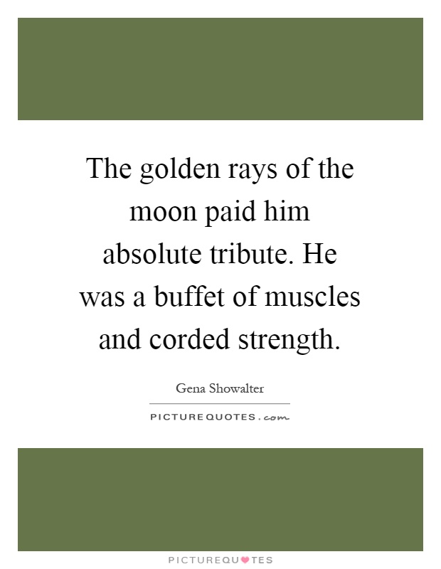 The golden rays of the moon paid him absolute tribute. He was a buffet of muscles and corded strength Picture Quote #1
