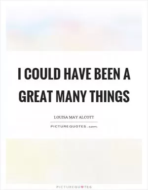 I could have been a great many things Picture Quote #1