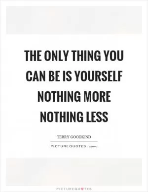 The only thing you can be is yourself nothing more nothing less Picture Quote #1