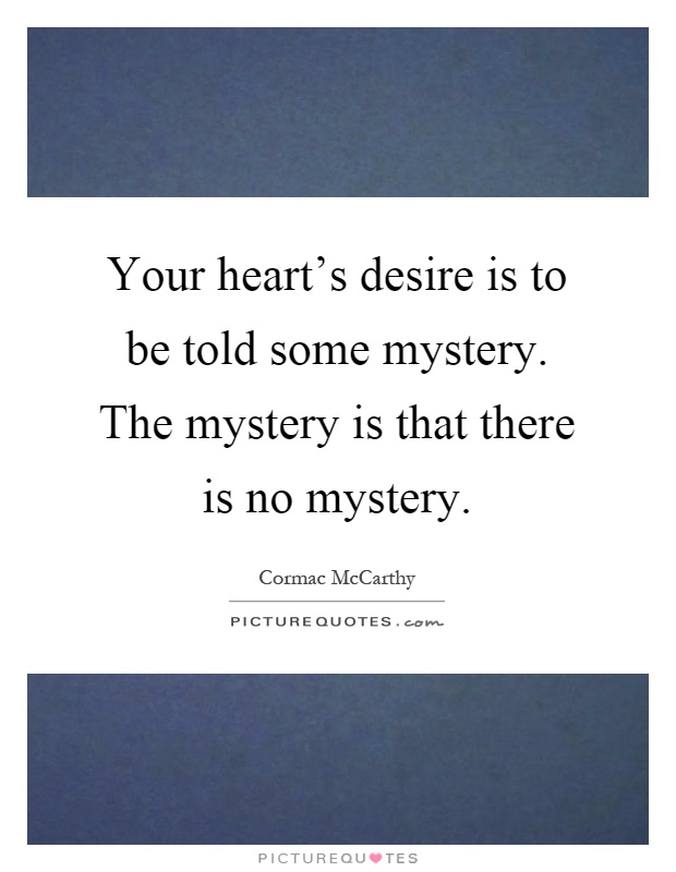 Your heart's desire is to be told some mystery. The mystery is that there is no mystery Picture Quote #1