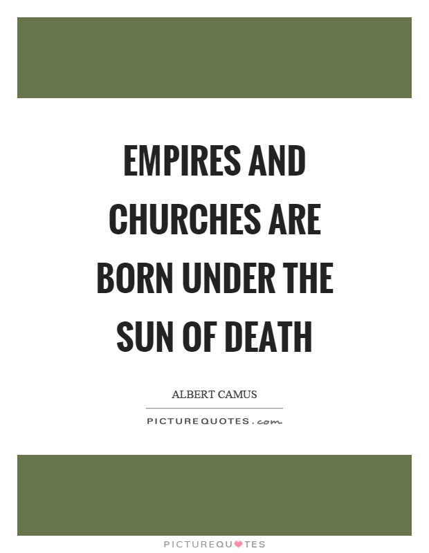 Empires and churches are born under the sun of death Picture Quote #1