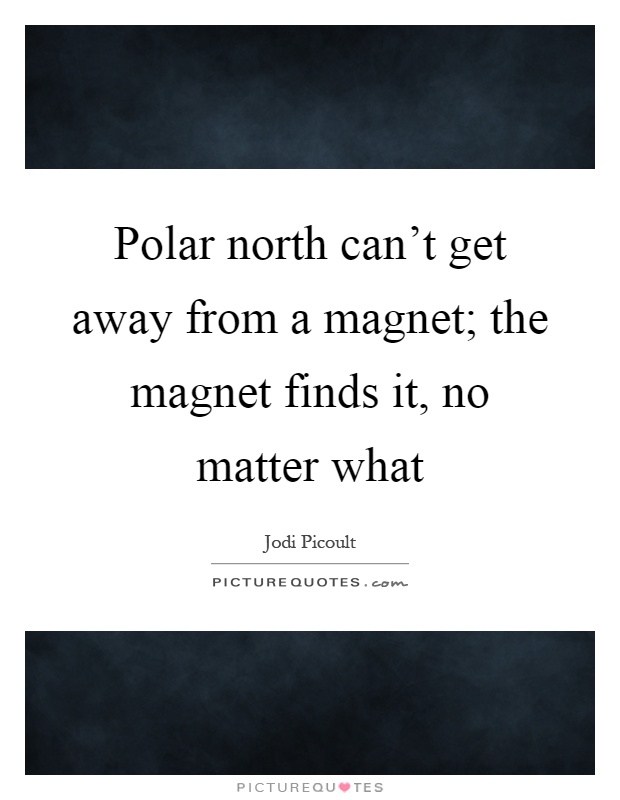 Polar north can't get away from a magnet; the magnet finds it, no matter what Picture Quote #1