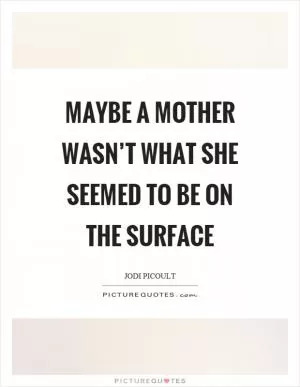 Maybe a mother wasn’t what she seemed to be on the surface Picture Quote #1
