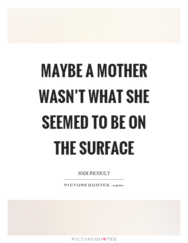 Maybe a mother wasn't what she seemed to be on the surface Picture Quote #1