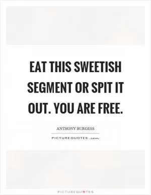 Eat this sweetish segment or spit it out. You are free Picture Quote #1