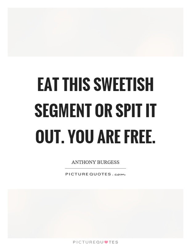 Eat this sweetish segment or spit it out. You are free Picture Quote #1