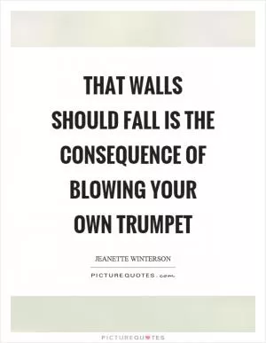 That walls should fall is the consequence of blowing your own trumpet Picture Quote #1