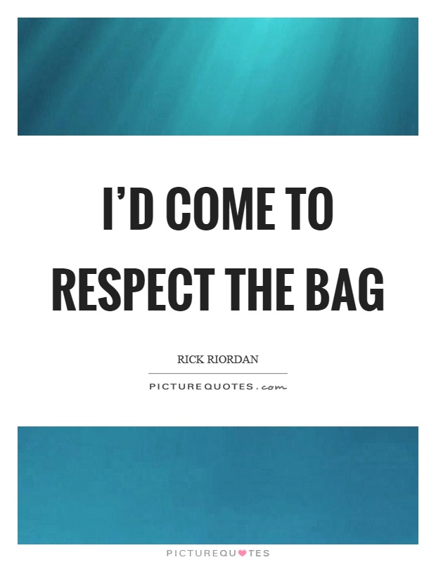 I'd come to respect the bag Picture Quote #1