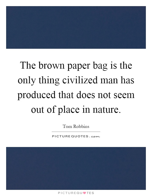 The brown paper bag is the only thing civilized man has produced that does not seem out of place in nature Picture Quote #1