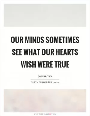 Our minds sometimes see what our hearts wish were true Picture Quote #1