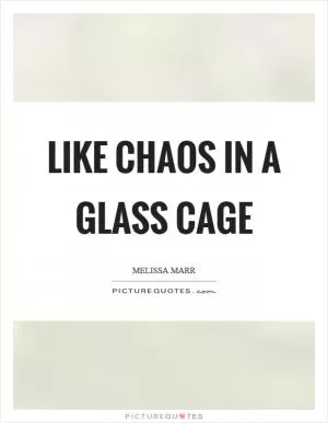 Like chaos in a glass cage Picture Quote #1