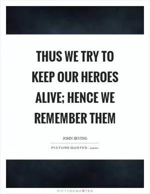 Thus we try to keep our heroes alive; hence we remember them Picture Quote #1