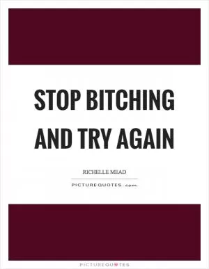 Stop bitching and try again Picture Quote #1