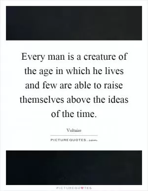 Every man is a creature of the age in which he lives and few are able to raise themselves above the ideas of the time Picture Quote #1