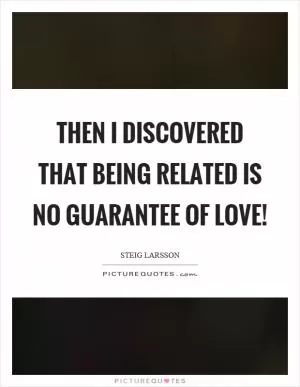 Then I discovered that being related is no guarantee of love! Picture Quote #1
