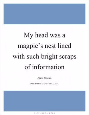 My head was a magpie’s nest lined with such bright scraps of information Picture Quote #1