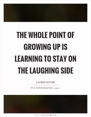 The whole point of growing up is learning to stay on the laughing side Picture Quote #1