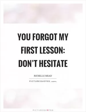You forgot my first lesson: don’t hesitate Picture Quote #1