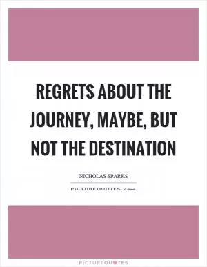 Regrets about the journey, maybe, but not the destination Picture Quote #1