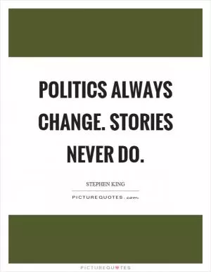 Politics always change. Stories never do Picture Quote #1