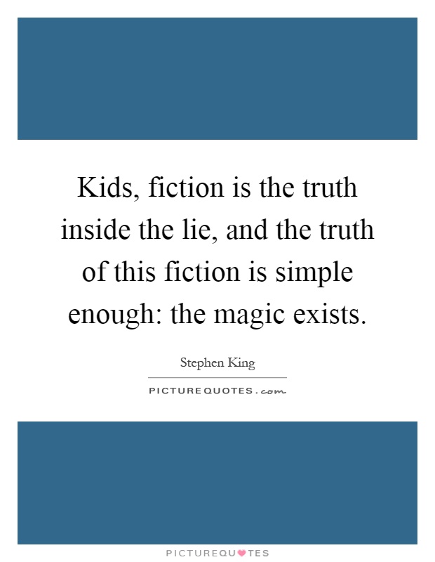 Kids, fiction is the truth inside the lie, and the truth of this fiction is simple enough: the magic exists Picture Quote #1
