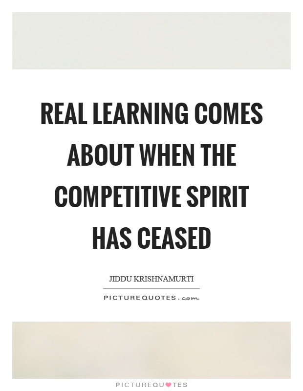 Real learning comes about when the competitive spirit has ceased Picture Quote #1