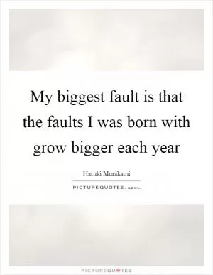My biggest fault is that the faults I was born with grow bigger each year Picture Quote #1