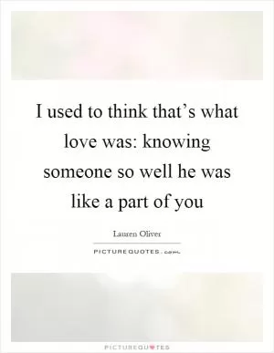 I used to think that’s what love was: knowing someone so well he was like a part of you Picture Quote #1