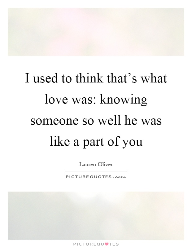 I used to think that's what love was: knowing someone so well he was like a part of you Picture Quote #1