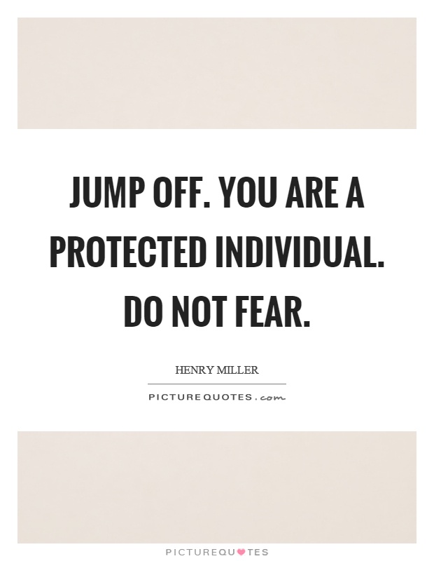Jump off. You are a protected individual. Do not fear Picture Quote #1