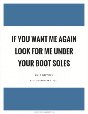 If you want me again look for me under your boot soles Picture Quote #1