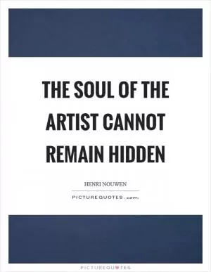 The soul of the artist cannot remain hidden Picture Quote #1