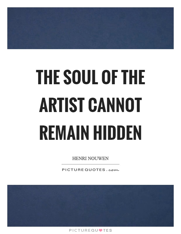 The soul of the artist cannot remain hidden Picture Quote #1