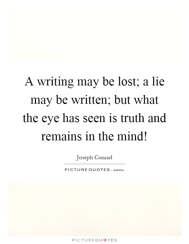 A writing may be lost; a lie may be written; but what the eye has seen is truth and remains in the mind! Picture Quote #1