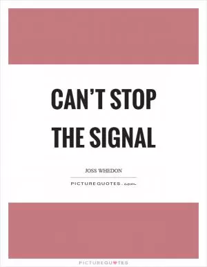 Can’t stop the signal Picture Quote #1