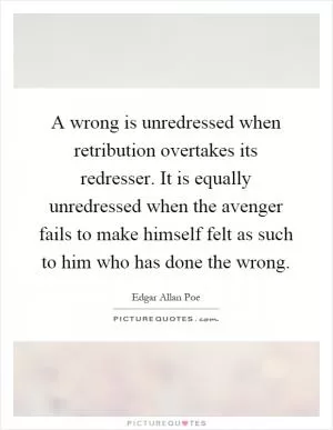 A wrong is unredressed when retribution overtakes its redresser. It is equally unredressed when the avenger fails to make himself felt as such to him who has done the wrong Picture Quote #1