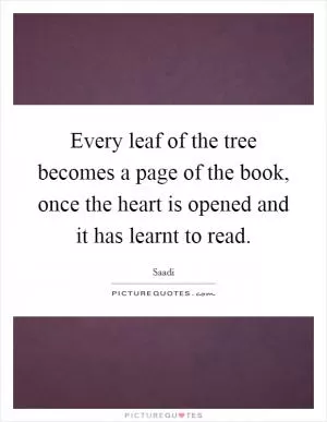 Every leaf of the tree becomes a page of the book, once the heart is opened and it has learnt to read Picture Quote #1