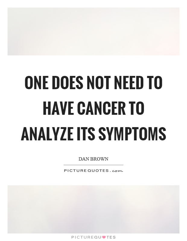 One does not need to have cancer to analyze its symptoms Picture Quote #1