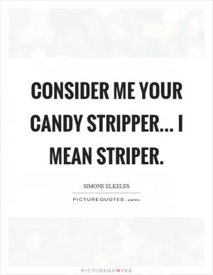 Consider me your candy stripper... I mean striper Picture Quote #1