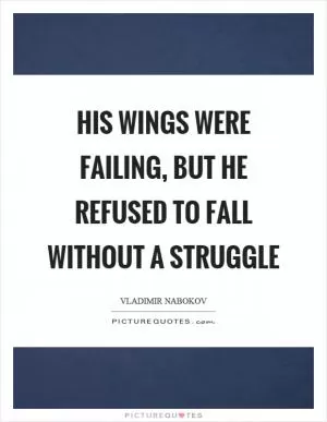 His wings were failing, but he refused to fall without a struggle Picture Quote #1