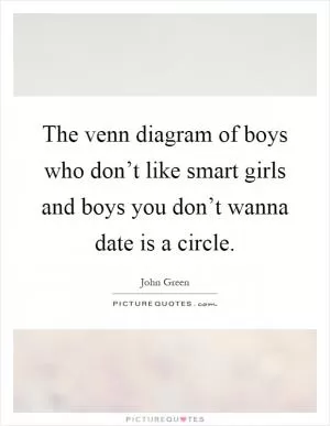 The venn diagram of boys who don’t like smart girls and boys you don’t wanna date is a circle Picture Quote #1