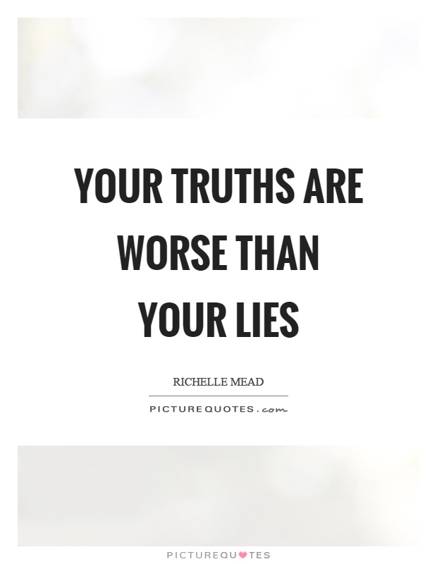 Your truths are worse than your lies Picture Quote #1