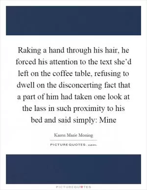 Raking a hand through his hair, he forced his attention to the text she’d left on the coffee table, refusing to dwell on the disconcerting fact that a part of him had taken one look at the lass in such proximity to his bed and said simply: Mine Picture Quote #1