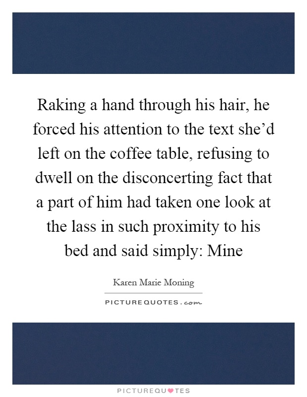 Raking a hand through his hair, he forced his attention to the text she'd left on the coffee table, refusing to dwell on the disconcerting fact that a part of him had taken one look at the lass in such proximity to his bed and said simply: Mine Picture Quote #1