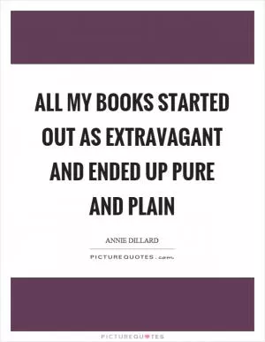 All my books started out as extravagant and ended up pure and plain Picture Quote #1